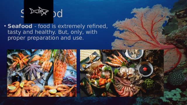 Seafood Seafood - food is extremely refined, tasty and healthy. But, only, with proper preparation and use. 