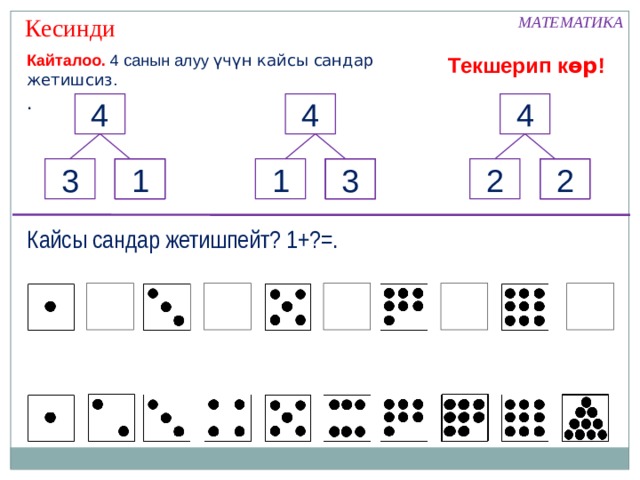  Кесинди МАТЕМАТИКА Кайталоо. 4 санын алуу үчүн кайсы сандар жетишсиз . . Текшерип к өр ! 4 4 4 1 3 2 3 1 2 Кайсы сандар жетишпейт? 1+?=. 