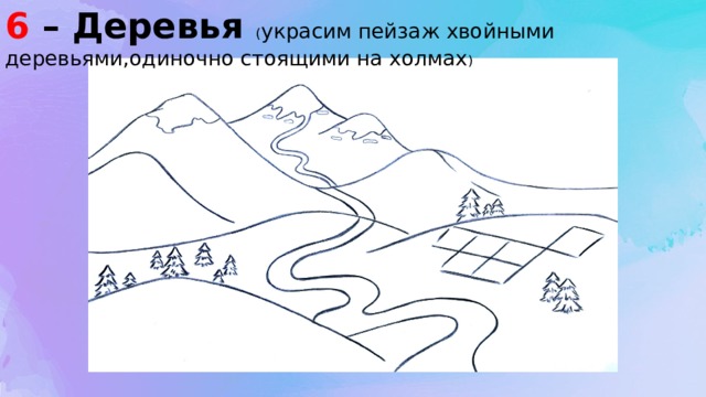 6 – Деревья ( украсим пейзаж хвойными деревьями,одиночно стоящими на холмах ) 