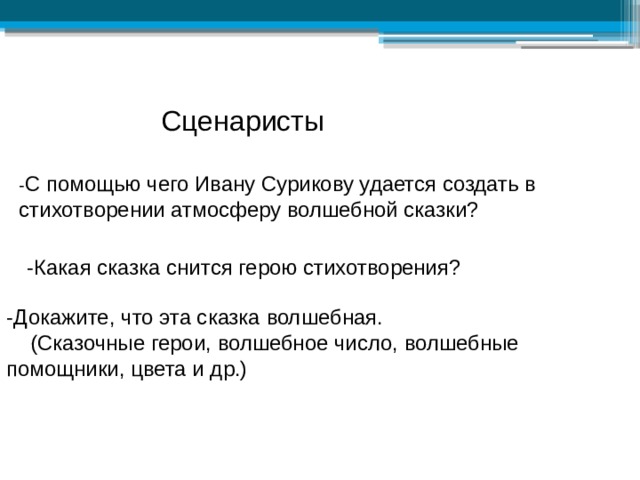 Сценаристы - С помощью чего Ивану Сурикову удается создать в стихотворении атмосферу волшебной сказки?  -Какая сказка снится герою стихотворения? -Докажите, что эта сказка волшебная.  (Сказочные герои, волшебное число, волшебные помощники, цвета и др.)