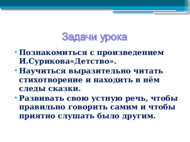 Познакомиться с произведением И.Сурикова«Детство». Научиться выразительно читать стихотворение и находить в нём следы сказки. Развивать свою устную речь, чтобы правильно говорить самим и чтобы приятно слушать было другим.