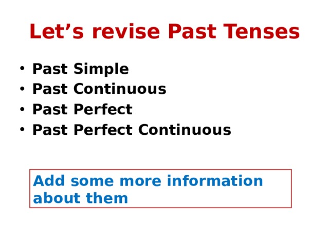 Let’s revise Past Tenses Past Simple Past Continuous Past Perfect Past Perfect Continuous Add some more information about them 