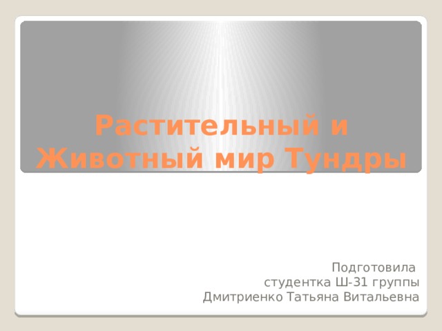 Растительный и Животный мир Тундры Подготовила студентка Ш-31 группы Дмитриенко Татьяна Витальевна 