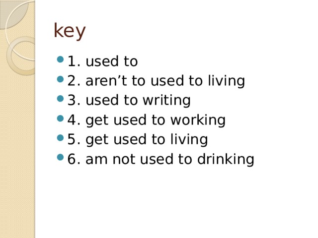 key 1. used to 2. aren't to used to living 3. used to writing 4. get used to working 5. get used to living 6. am not used to drinking 