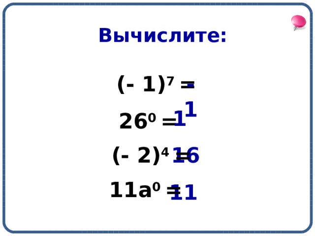 Вычислите: (- 1) 7 = - 1  1 26 0 = 16 (- 2) 4 = 11а 0 = 11 