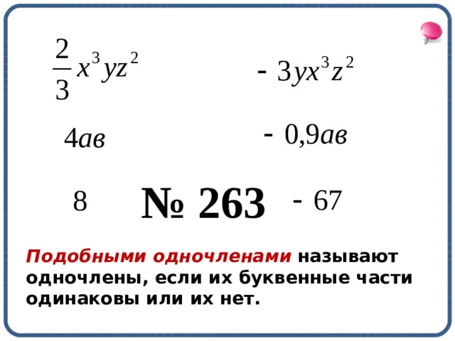 № 263 Подобными одночленами называют одночлены, если их буквенные части одинаковы или их нет. 