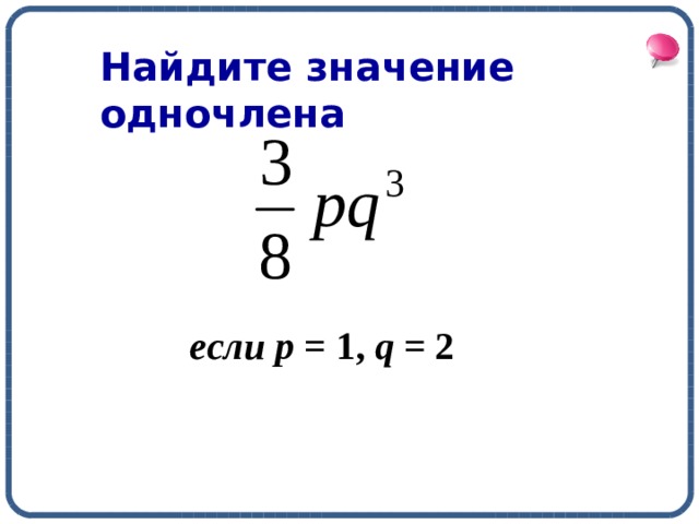 Найдите значение одночлена если  р = 1, q = 2 