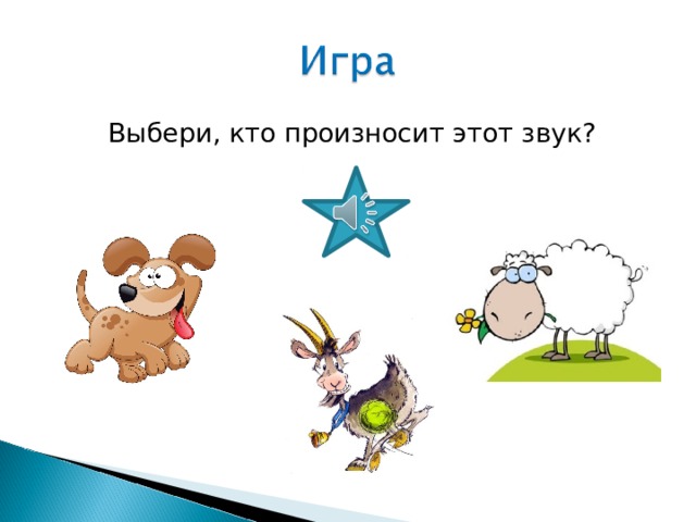 Выбери, кто произносит этот звук? 