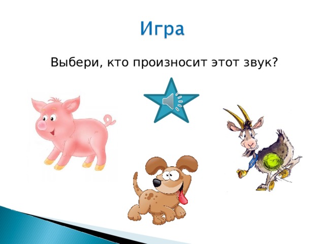 Выбери, кто произносит этот звук? 