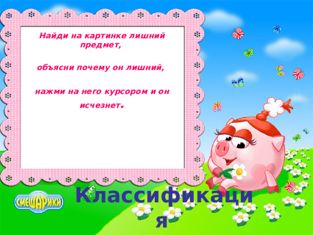 Найди на картинке лишний предмет,  объясни почему он лишний,  нажми на него курсором и он исчезнет . Классификация  