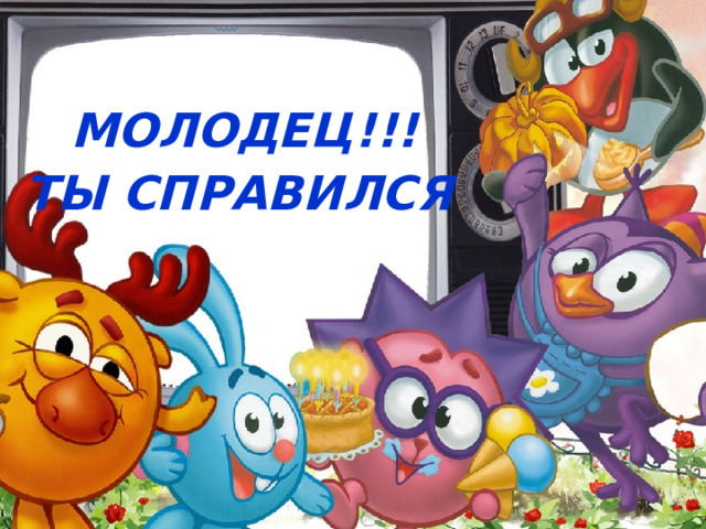 МОЛОДЕЦ!!! ТЫ СПРАВИЛСЯ 
