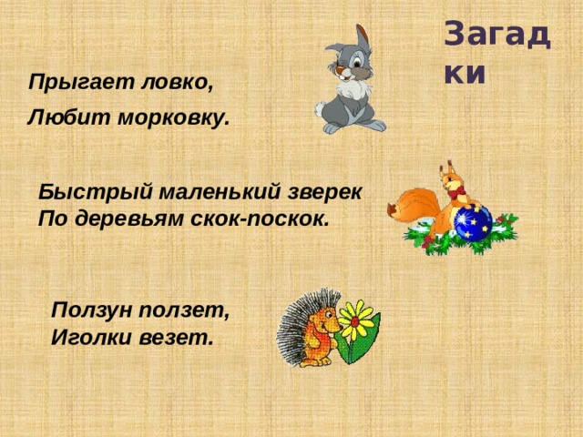 Загадки Прыгает ловко,   Любит морковку. Быстрый маленький зверек По деревьям скок-поскок.  Ползун ползет, Иголки везет.  