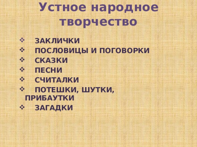 Устное народное творчество  ЗАКЛИЧКИ  ПОСЛОВИЦЫ И ПОГОВОРКИ  СКАЗКИ  ПЕСНИ  СЧИТАЛКИ  ПОТЕШКИ, ШУТКИ, ПРИБАУТКИ  ЗАГАДКИ  