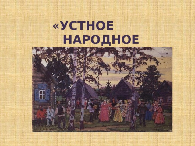 «УСТНОЕ НАРОДНОЕ ТВОРЧЕСТВО» 