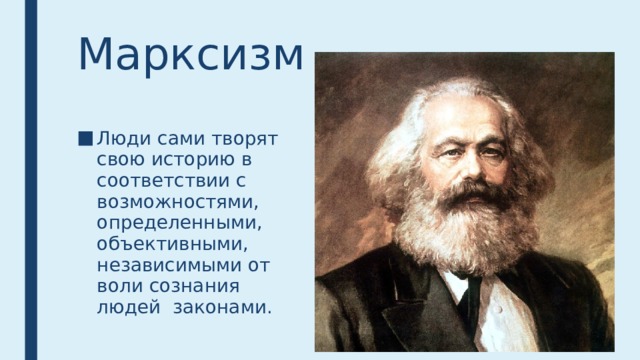 Марксизм Люди сами творят свою историю в соответствии с возможностями, определенными, объективными, независимыми от воли сознания людей законами. 