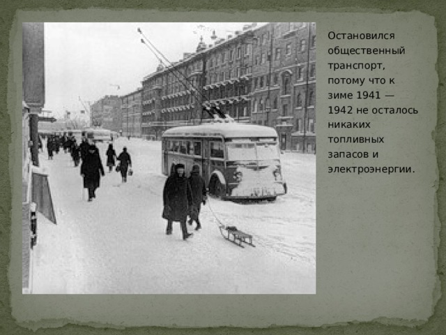 Остановился общественный транспорт, потому что к зиме 1941 — 1942 не осталось никаких топливных запасов и электроэнергии.