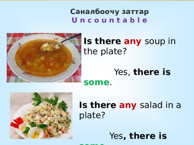 Саналбоочу заттар  U n c o u n t a b l e   Is there  any soup in the plate?  Yes, there is some . Is  there  any salad in a plate?  Yes , there is some . 