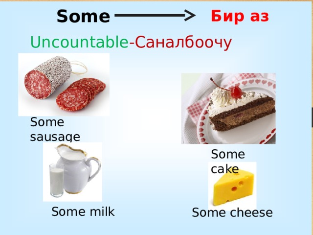 Some Бир аз Uncountable -Саналбоочу азыктар Some sausage Some cake Some milk Some cheese 
