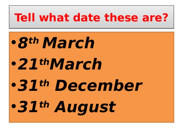 Tell what date these are? 8 th March 21 th March 31 th December 31 th August 