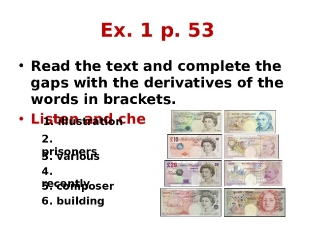 Ex. 1 p. 53 Read the text and complete the gaps with the derivatives of the words in brackets. Listen and check your answers.  1. illustration 2. prisoners 3. various 4. recently 5. composer 6. building 