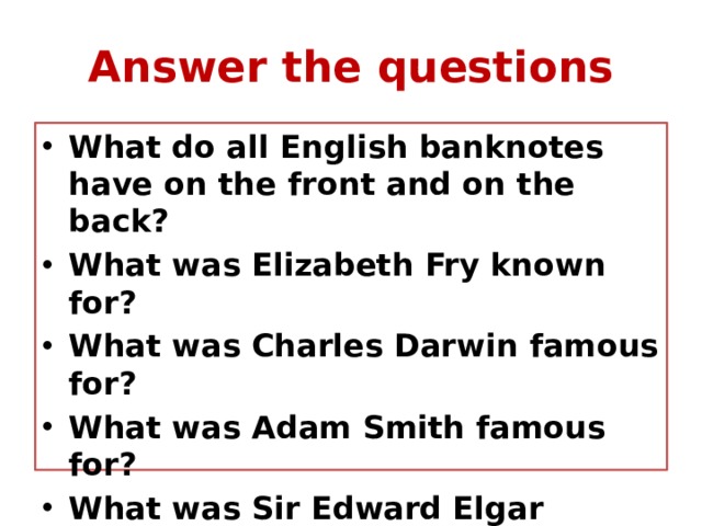 Answer the questions What do all English banknotes have on the front and on the back? What was Elizabeth Fry known for? What was Charles Darwin famous for? What was Adam Smith famous for? What was Sir Edward Elgar known for? What was Sir John Houblon famous for? 