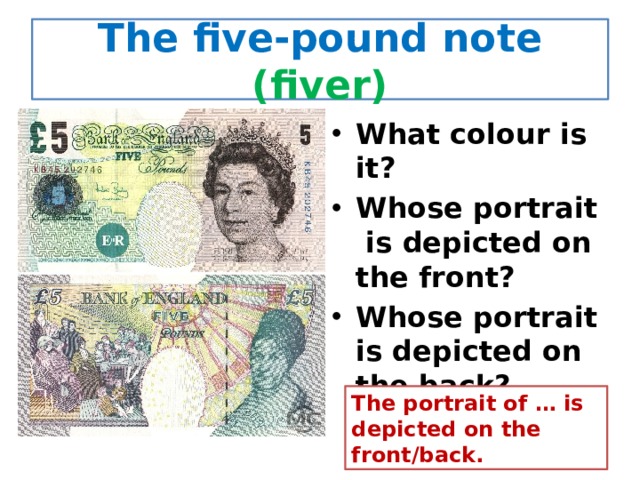 The five-pound note (fiver) What colour is it? Whose portrait is depicted on the front? Whose portrait is depicted on the back? The portrait of … is depicted on the front/back. 