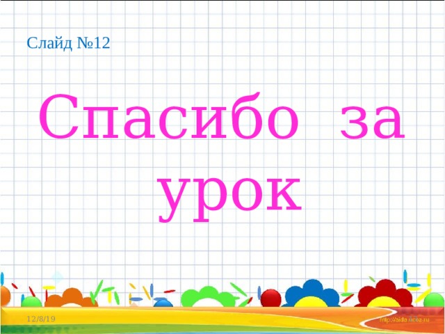 Слайд №12 Спасибо за урок 12/8/19