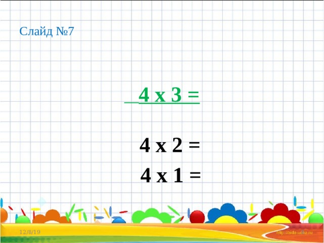 Слайд №7  4 х 3 =   4 х 2 =  4 х 1 = 12/8/19