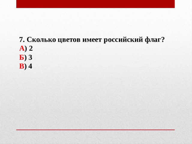7. Сколько цветов имеет российский флаг? А ) 2 Б ) 3 В ) 4