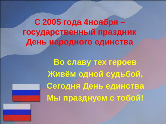 С 2005 года 4ноября – государственный праздник  День народного единства Во славу тех героев Живём одной судьбой, Сегодня День единства Мы празднуем с тобой!  
