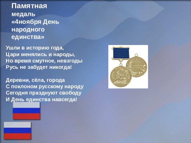 Памятная  медаль  «4ноября День народного единства» Ушли в историю года, Цари менялись и народы, Но время смутное, невзгоды Русь не забудет никогда!  Деревни, сёла, города С поклоном русскому народу Сегодня празднуют свободу И День единства навсегда! 