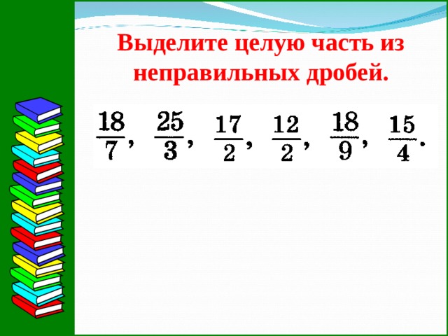 Выделите целую часть из неправильных дробей.  