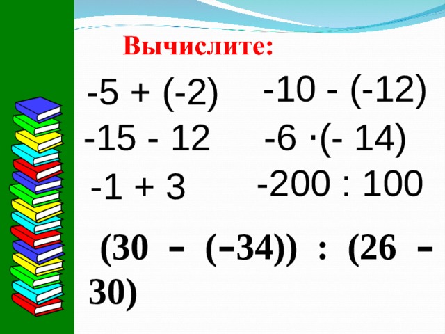 -10 - (-12) -5 + (-2) -15 - 12 -6 · (- 14) -200 : 100 -1 + 3 (30 – ( – 34)) : (26 – 30) 