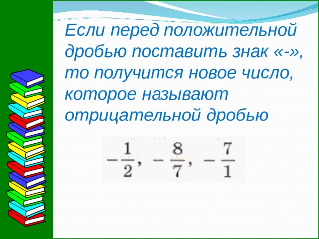 Если перед положительной дробью поставить знак «-», то получится новое число, которое называют отрицательной дробью  