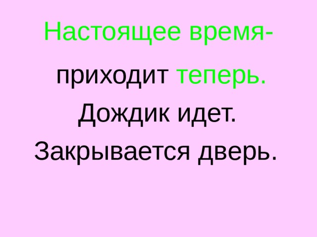Настоящее время-  приходит теперь.  Дождик идет.  Закрывается дверь. 