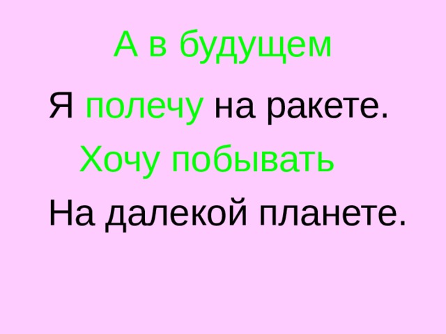 А в будущем  Я полечу на ракете.  Хочу побывать   На далекой планете. 