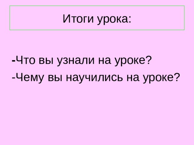 Итоги урока:  - Что вы узнали на уроке? -Чему вы научились на уроке? 