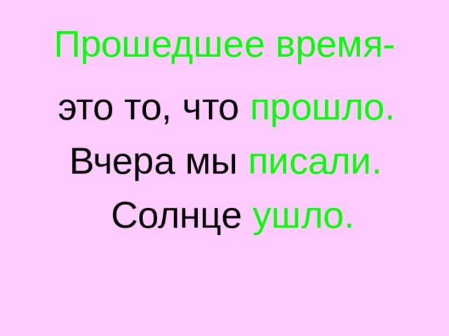 Прошедшее время-  это то, что прошло.  Вчера мы писали.  Солнце ушло. 