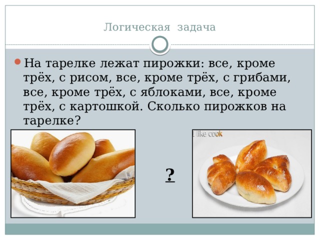 Логическая задача На тарелке лежат пирожки: все, кроме трёх, с рисом, все, кроме трёх, с грибами, все, кроме трёх, с яблоками, все, кроме трёх, с картошкой. Сколько пирожков на тарелке? ? 