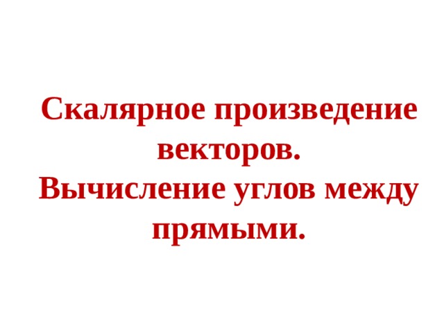 Скалярное произведение векторов. Вычисление углов между прямыми.  