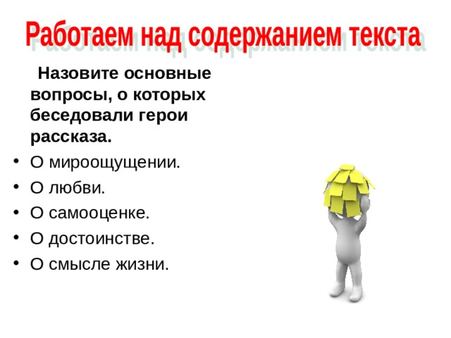  Назовите основные вопросы, о которых беседовали герои рассказа.  О мироощущении. О любви. О самооценке. О достоинстве. О смысле жизни. 