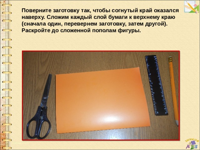 Поверните заготовку так, чтобы согнутый край оказался наверху. Сложим каждый слой бумаги к верхнему краю (сначала один, перевернем заготовку, затем другой). Раскройте до сложенной пополам фигуры. 