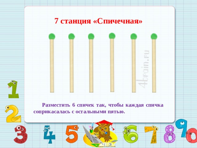 7 станция «Спичечная»   Разместить 6 спичек так, чтобы каждая спичка соприкасалась с остальными пятью. 