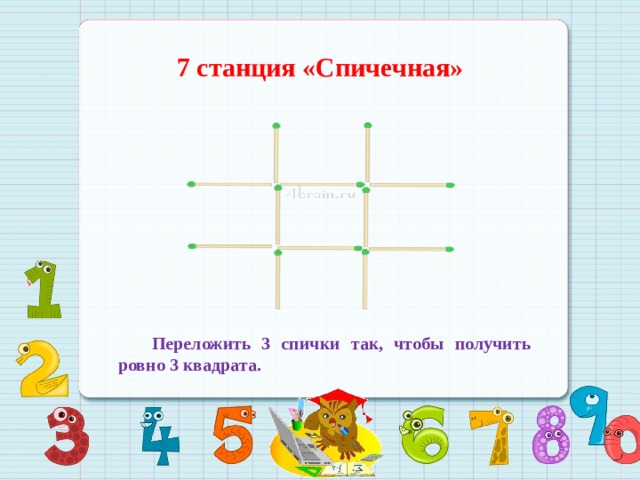 7 станция «Спичечная»   Переложить 3 спички так, чтобы получить ровно 3 квадрата. 