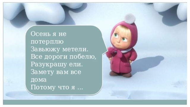 Осень я не потерплю  Завьюжу метели.  Все дороги побелю,  Разукрашу ели.  Замету вам все дома  Потому что я ... 