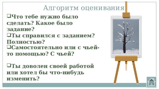 Алгоритм оценивания Что тебе нужно было сделать? Какое было задание? Ты справился с заданием? Полностью? Самостоятельно или с чьей-то помощью? С чьей? Ты доволен своей работой или хотел бы что-нибудь изменить? 