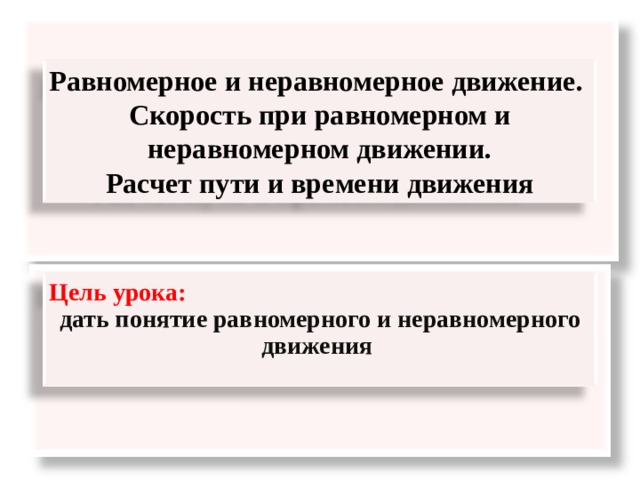  Равномерное и неравномерное движение. Скорость при равномерном и неравномерном движении.  Расчет пути и времени движения Цель урока: дать понятие равномерного и неравномерного движения  