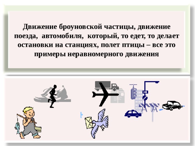   Движение броуновской частицы, движение поезда, автомобиля, который, то едет, то делает остановки на станциях, полет птицы – все это примеры неравномерного движения  