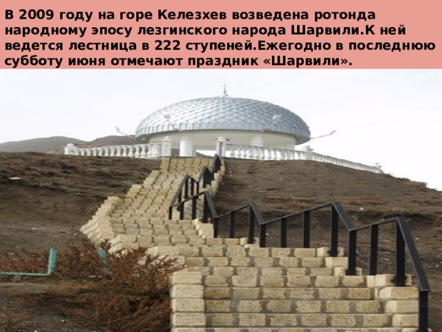 В 2009 году на горе Келезхев возведена ротонда народному эпосу лезгинского народа Шарвили.К ней ведется лестница в 222 ступеней.Ежегодно в последнюю субботу июня отмечают праздник «Шарвили».   