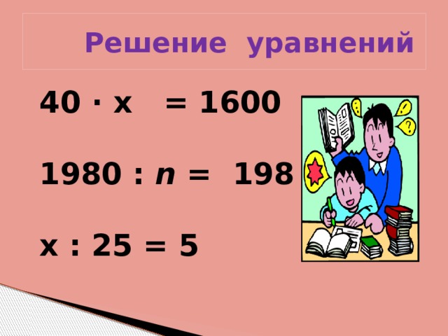  Решение уравнений 40 ∙ х = 1600   1980 : n = 198  х : 25 = 5  